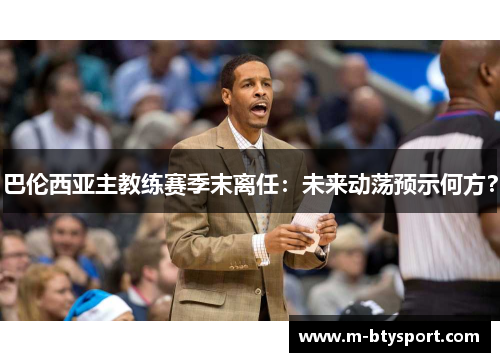 巴伦西亚主教练赛季末离任：未来动荡预示何方？
