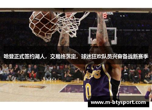 哈登正式签约湖人，交易终落定，球迷狂欢队员兴奋备战新赛季