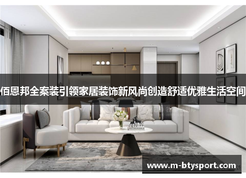 佰恩邦全案装引领家居装饰新风尚创造舒适优雅生活空间