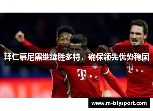拜仁慕尼黑继续胜多特，确保领先优势稳固