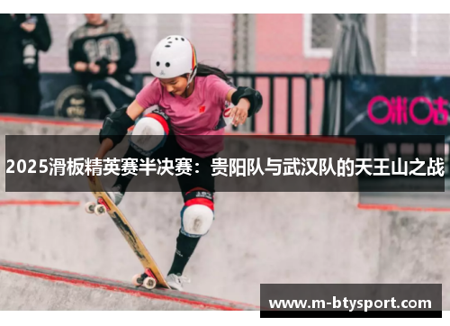2025滑板精英赛半决赛：贵阳队与武汉队的天王山之战