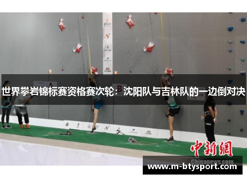 世界攀岩锦标赛资格赛次轮：沈阳队与吉林队的一边倒对决