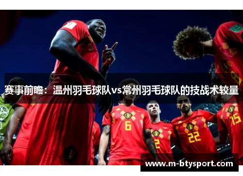 赛事前瞻：温州羽毛球队vs常州羽毛球队的技战术较量