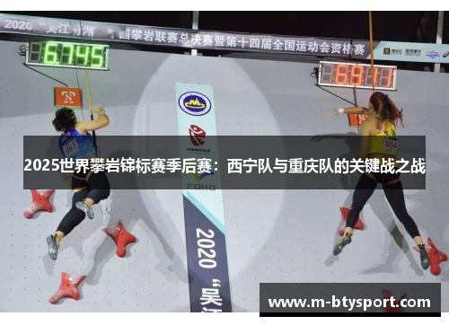 2025世界攀岩锦标赛季后赛：西宁队与重庆队的关键战之战
