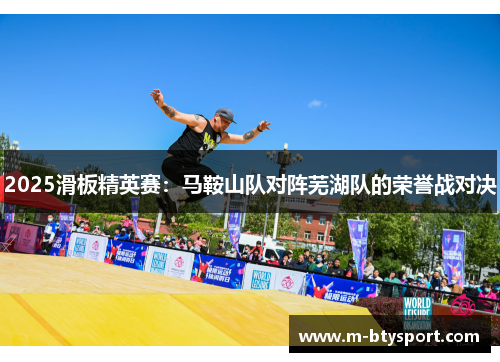 2025滑板精英赛：马鞍山队对阵芜湖队的荣誉战对决