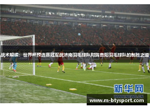 战术解读：世界杯预选赛冠军战济南羽毛球队对阵贵阳羽毛球队的制胜之道