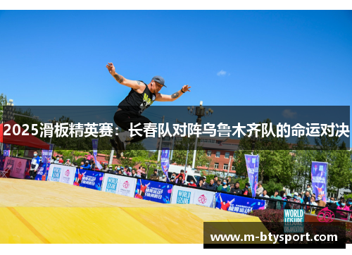 2025滑板精英赛：长春队对阵乌鲁木齐队的命运对决